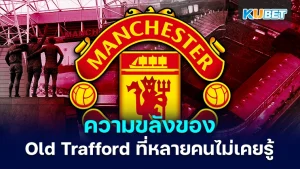 The magic of Old Trafford - KUBET