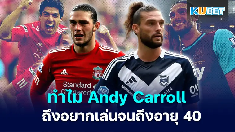 ทำไม Andy Carroll ถึงอยากเล่นจนถึงอายุ 40- KUBET