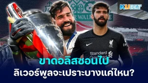 Without Alisson, how fragile will Liverpool be - KUBET