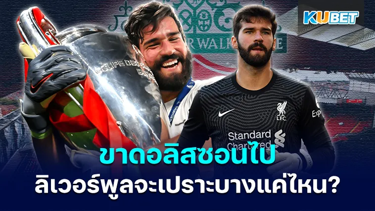 ขาดอลิสซอนไป ลิเวอร์พูลจะเปราะบางแค่ไหน? – KUBET