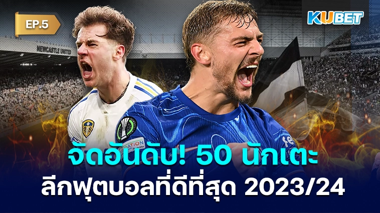 จัดอันดับ! 50 นักเตะลีกฟุตบอลที่ดีที่สุด 2023/24 EP.5 – KUBET