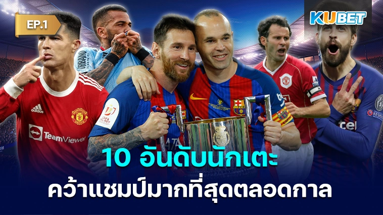 10 อันดับนักเตะที่คว้าแชมป์มากที่สุดตลอดกาล EP.1 – KUBET
