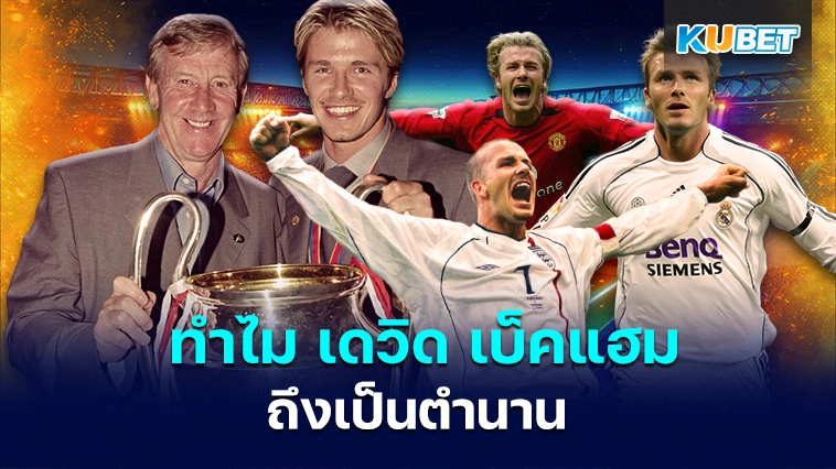 ทำไม เดวิด เบ็คแฮม ถึงเป็นตำนาน – KUBET