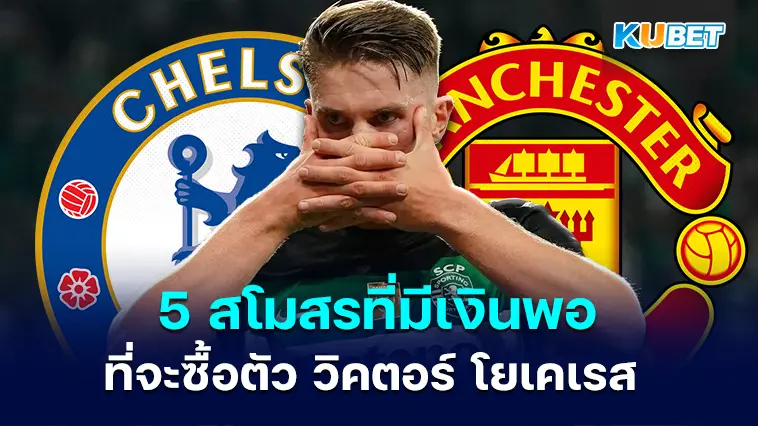 5 สโมสรที่มีเงินพอที่จะซื้อตัว วิคตอร์ โยเคเรส เข้าร่วมทีม- KUBET