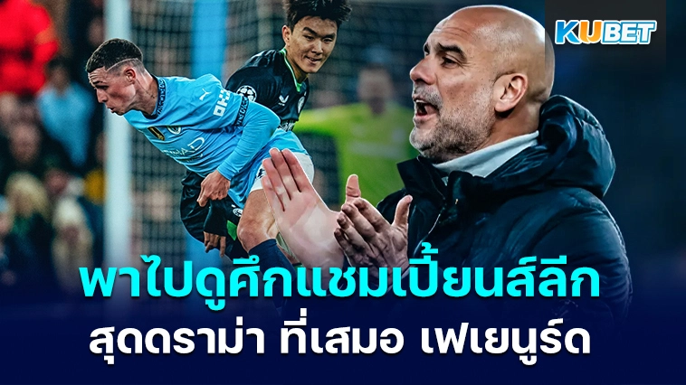 KUBET พาไปดูศึกแชมเปี้ยนส์ลีกสุดดราม่าของ แมนฯ ซิตี้ ที่เสมอ เฟเยนูร์ด