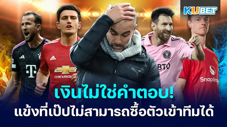 เงินไม่ใช่คำตอบ! 6 แข้งที่ เป๊ป กวาร์ดิโอล่า ไม่สามารถซื้อตัวเข้าทีมได้ – KUBET
