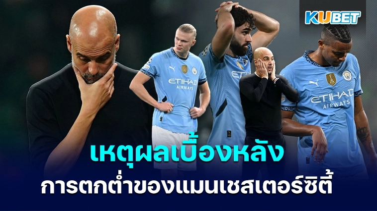 เหตุผลเบื้องหลังการตกต่ำของแมนเชสเตอร์ซิตี้ – KUBET