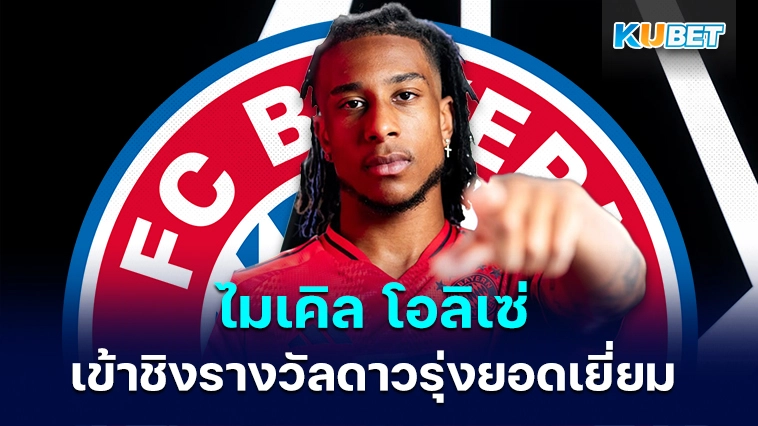 ไมเคิล โอลิเซ่ ถูกเสนอชื่อเข้าชิงรางวัลดาวรุ่งยอดเยี่ยม – KUBET