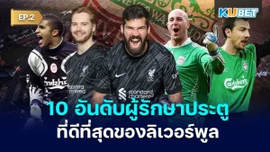 Top 10 Liverpool Goalkeepers EP.2 KUBET