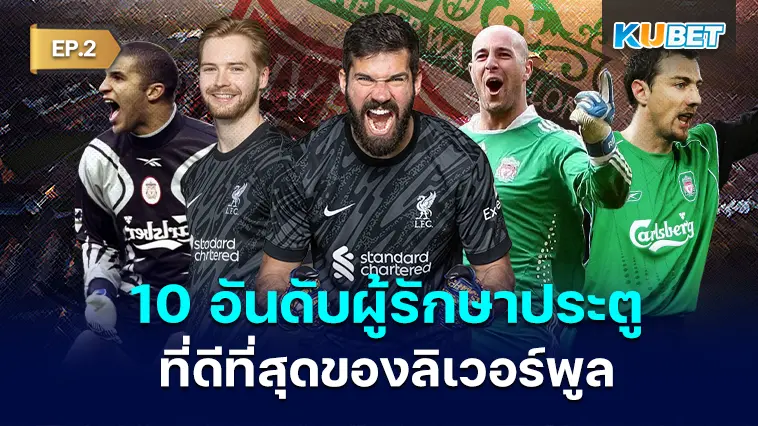 10 อันดับผู้รักษาประตูที่ดีที่สุดของลิเวอร์พูล EP.2 – KUBET