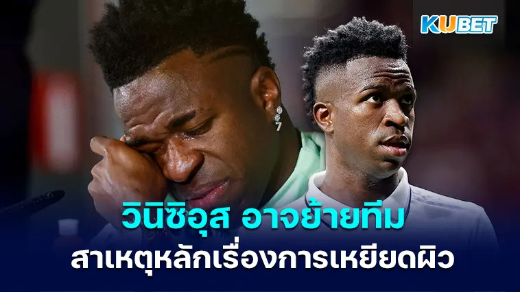 วินิซิอุส จูเนียร์ อาจย้ายทีม สาเหตุหลักเรื่องการเหยียดผิว- KUBET