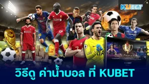 วิธีดู ค่าน้ำบอล ที่ KUBET