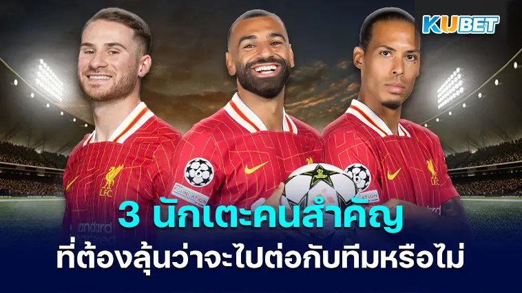 3 นักเตะสำคัญของ ลิเวอร์พูล ที่ต้องลุ้นกันว่าจะไปต่อกับทีมหรือไม่
