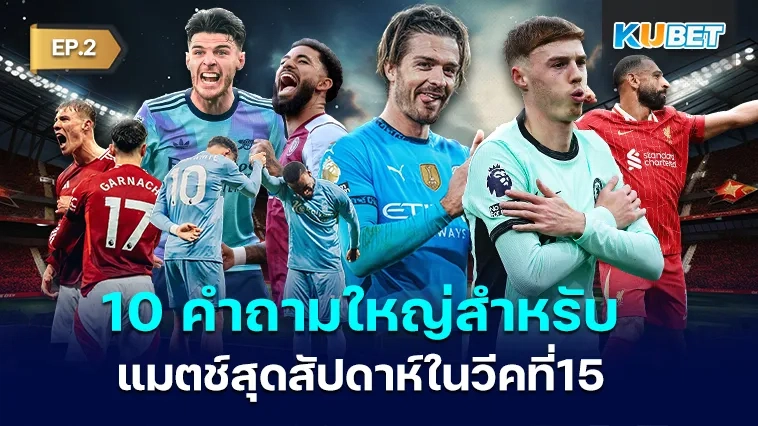 10 คำถามใหญ่สำหรับแมตช์สุดสัปดาห์ในวีคที่ 15 EP.2- KUBET