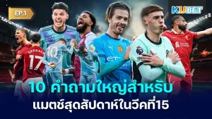 10 คำถามใหญ่สำหรับแมตช์สุดสัปดาห์ในวีคที่ 15 EP.1- KUBET