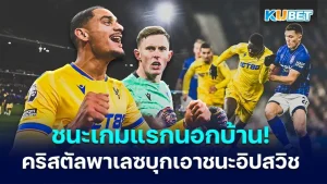 คริสตัลพาเลซเอาชนะอิปสวิชเกมนอกบ้านนัดแรก - KUBET