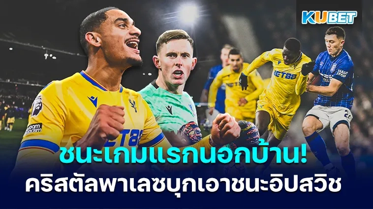 คริสตัลพาเลซเอาชนะอิปสวิชเกมนอกบ้านนัดแรก – KUBET