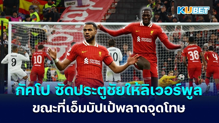 กัคโป ซัดประตูชัยให้ลิเวอร์พูลเอาชนะเรอัลมาดริด ขณะที่เอ็มบัปเป้พลาดจุดโทษ – KUBET