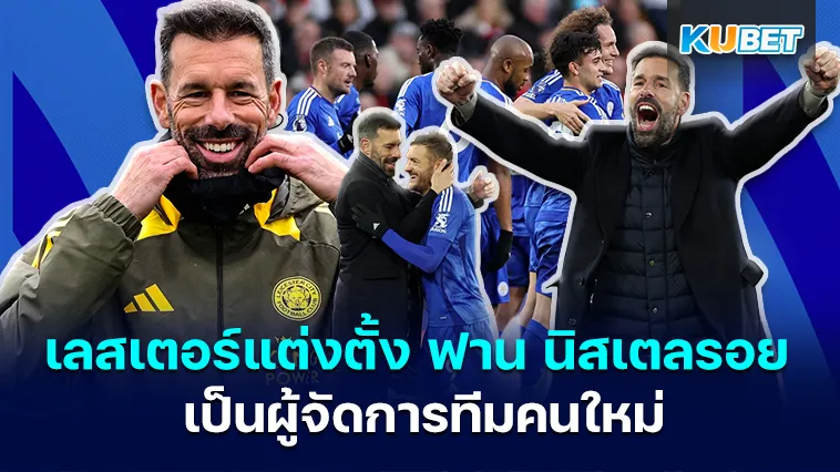 เลสเตอร์แต่งตั้ง ฟาน นิสเตลรอย เป็นผู้จัดการทีมคนใหม่ – KUBET