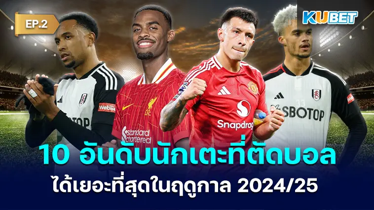 10 อันดับนักเตะที่ตัดบอลได้เยอะที่สุดในฤดูกาล 2024/25 EP.2 – KUBET