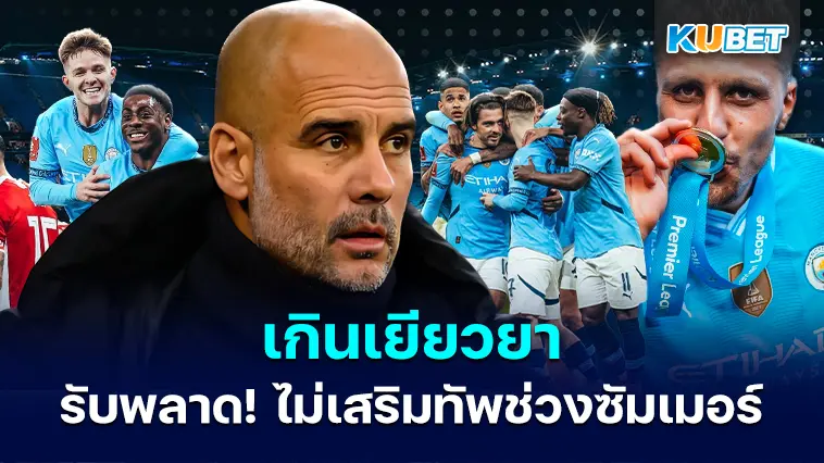เกินเยียวยา! เป๊ป กวาร์ดิโอลา รับพลาดที่ไม่เสริมทัพช่วงซัมเมอร์