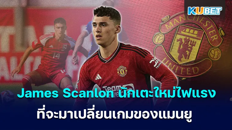 James Scanlon นักเตะ ใหม่ไฟแรง ที่จะมาเปลี่ยนเกมของแมนยู