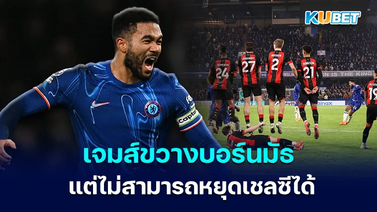 เจมส์ขวางบอร์นมัธ แต่การแก้ตัวไม่สามารถหยุด ” เชลซี ” ได้