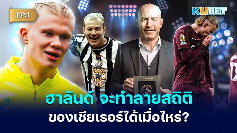 เออร์ลิง ฮาลันด์ จะทำลายสถิติการทำประตูของเชียเรอร์ได้เมื่อไหร่? EP.1