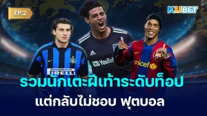 รวมนักเตะฝีเท้าระดับท็อป แต่กลับไม่ชอบฟุตบอล EP.2