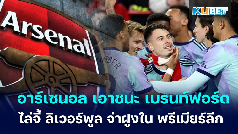 อาร์เซนอล เอาชนะ เบรนท์ฟอร์ด ไล่จี้ ลิเวอร์พูล จ่าฝูงใน พรีเมียร์ลีก