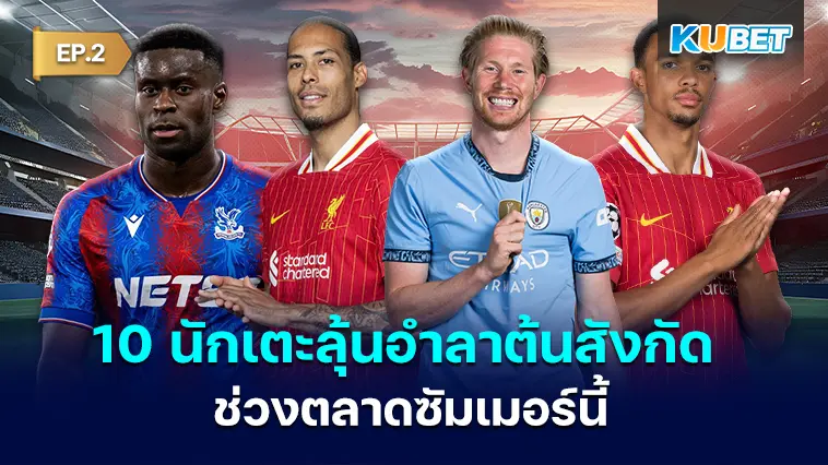 10 นักเตะ มีลุ้นอำลาต้นสังกัดช่วงตลาดซัมเมอร์นี้ EP.2