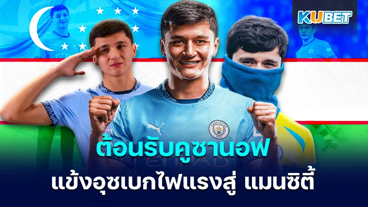 ต้อนรับคูซานอฟ แข้งอุซเบกไฟแรงสู่ แมนซิตี้