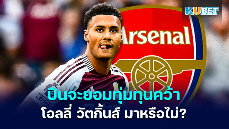 อาร์เซนอล จะยอมทุ่มทุนคว้าตัว โอลลี่ วัตกิ้นส์ มาหรือไม่?