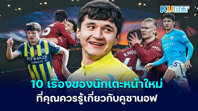 10 เรื่องของนักเตะหน้าใหม่ ‘ แมนซิตี้ ‘ ที่คุณควรรู้เกี่ยวกับคูซานอฟ