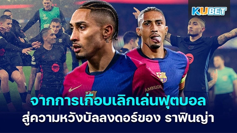 จากการเกือบเลิกเล่นฟุตบอลสู่ความหวังบัลลงดอร์ของ ราฟินญ่า