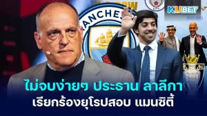 Not over yet La Liga president calls on Europe to investigate Man City over financial corruption