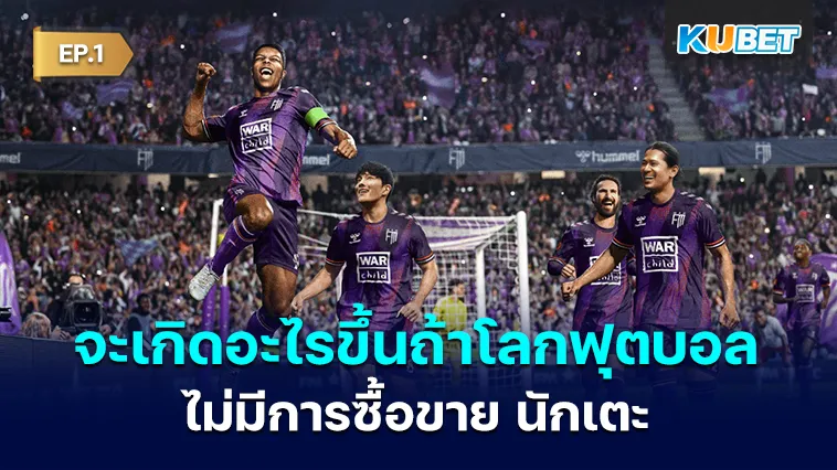 จะเกิดอะไรขึ้นถ้าโลกฟุตบอลไม่มีการซื้อขาย นักเตะ EP.1