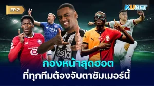 นักเตะ กองหน้าสุดฮอตที่ทุกทีมต้องจับตาซัมเมอร์นี้ EP.2