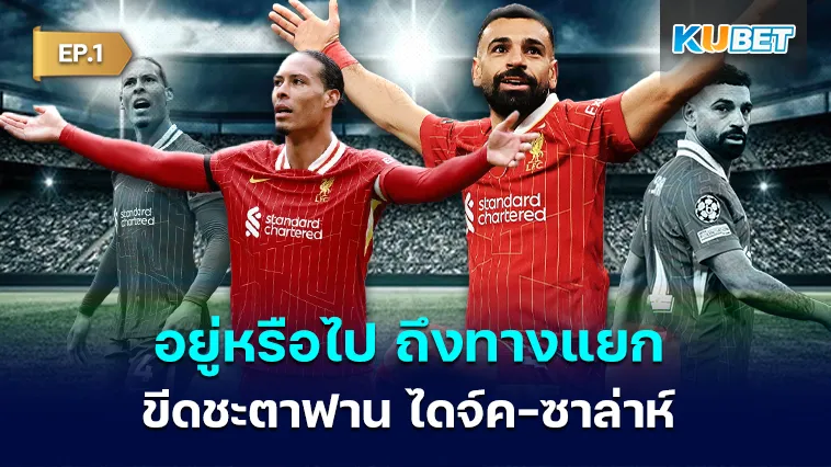อยู่หรือไป ลิเวอร์พูล ถึงทางแยกขีดชะตาฟาน ไดจ์ค-ซาล่าห์ EP.1