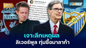เจาะลึกเหตุผล ลิเวอร์พูล ทุ่มซื้อมาลาก้า EP.2