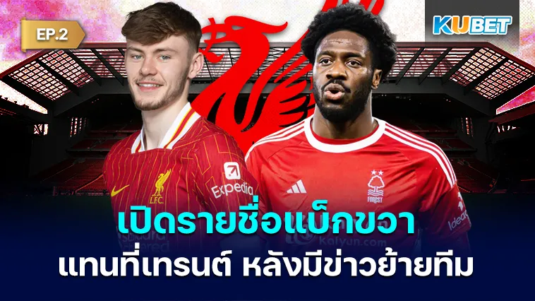 เปิดรายชื่อแบ็กขวาที่ ลิเวอร์พูล พิจารณา หลังข่าวลือเทรนต์ย้ายทีม EP.2