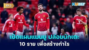 เปิดแผนแมนยูกับการปล่อย นักเตะ 10 รายเพื่อสร้างกำไรมหาศาล EP.2